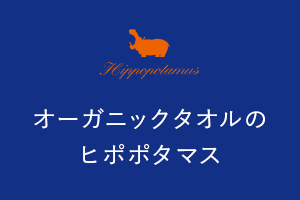 オーガニックタオルブランド”HIPPOPOTAMUS”